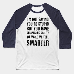 I'm Not Saying You're Stupid...You Make Me Feel Smarter Baseball T-Shirt